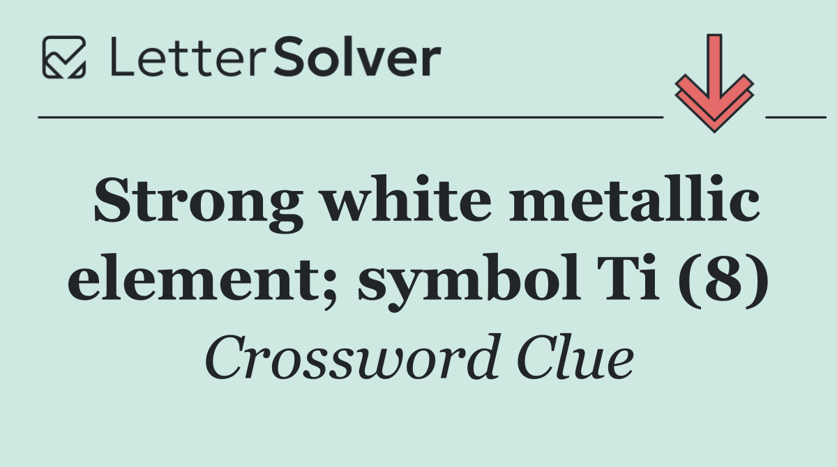 Strong white metallic element; symbol Ti (8)