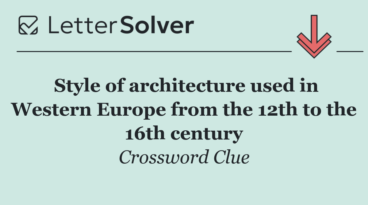 Style of architecture used in Western Europe from the 12th to the 16th century