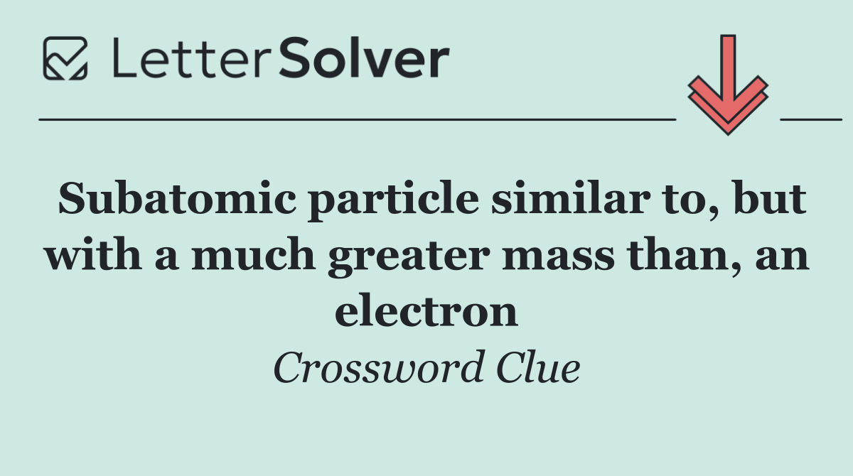 Subatomic particle similar to, but with a much greater mass than, an electron