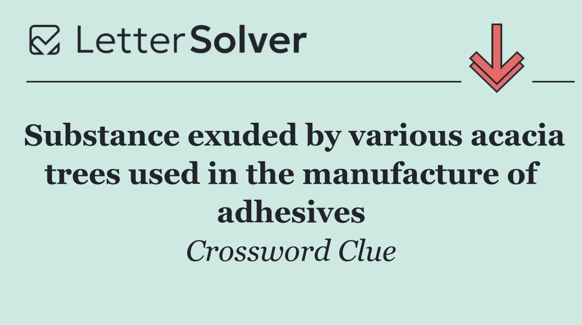 Substance exuded by various acacia trees used in the manufacture of adhesives
