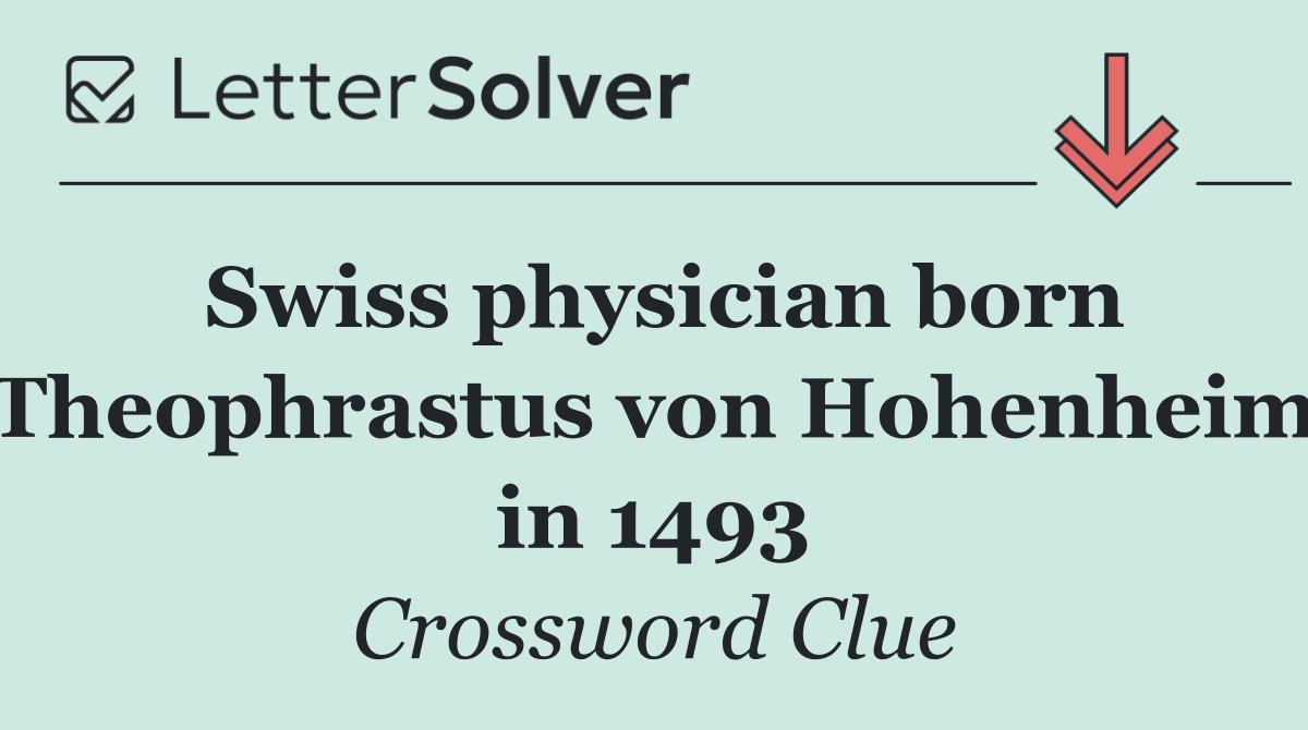 Swiss physician born Theophrastus von Hohenheim in 1493