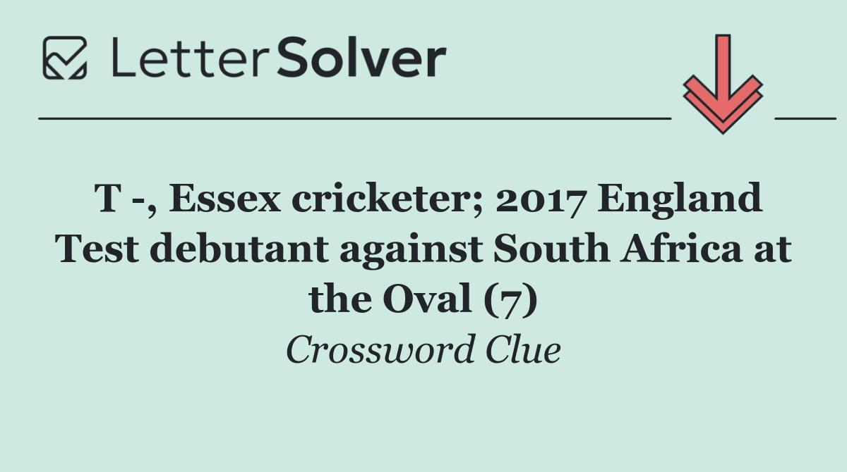 T  , Essex cricketer; 2017 England Test debutant against South Africa at the Oval (7)
