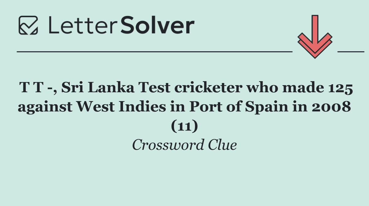 T T  , Sri Lanka Test cricketer who made 125 against West Indies in Port of Spain in 2008 (11)
