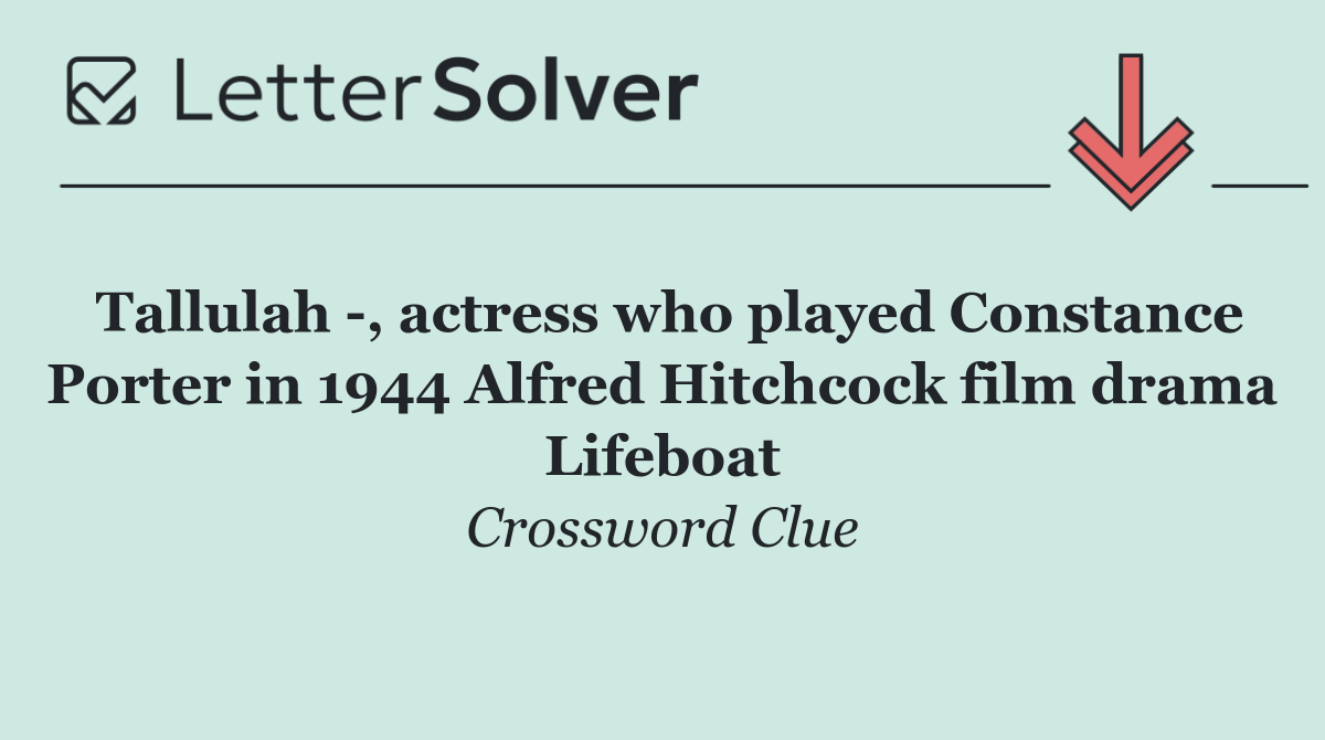 Tallulah  , actress who played Constance Porter in 1944 Alfred Hitchcock film drama Lifeboat