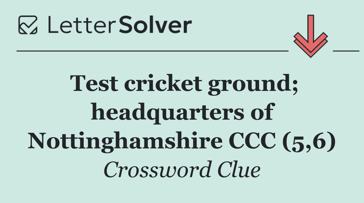 Test cricket ground; headquarters of Nottinghamshire CCC (5,6)