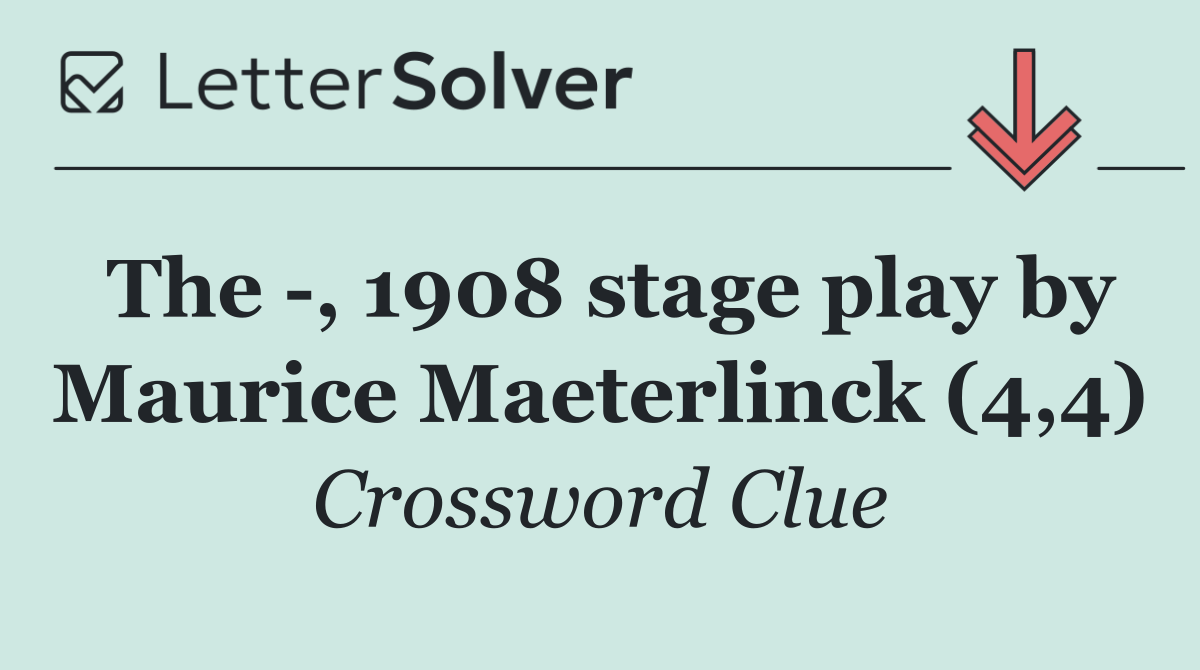 The  , 1908 stage play by Maurice Maeterlinck (4,4)