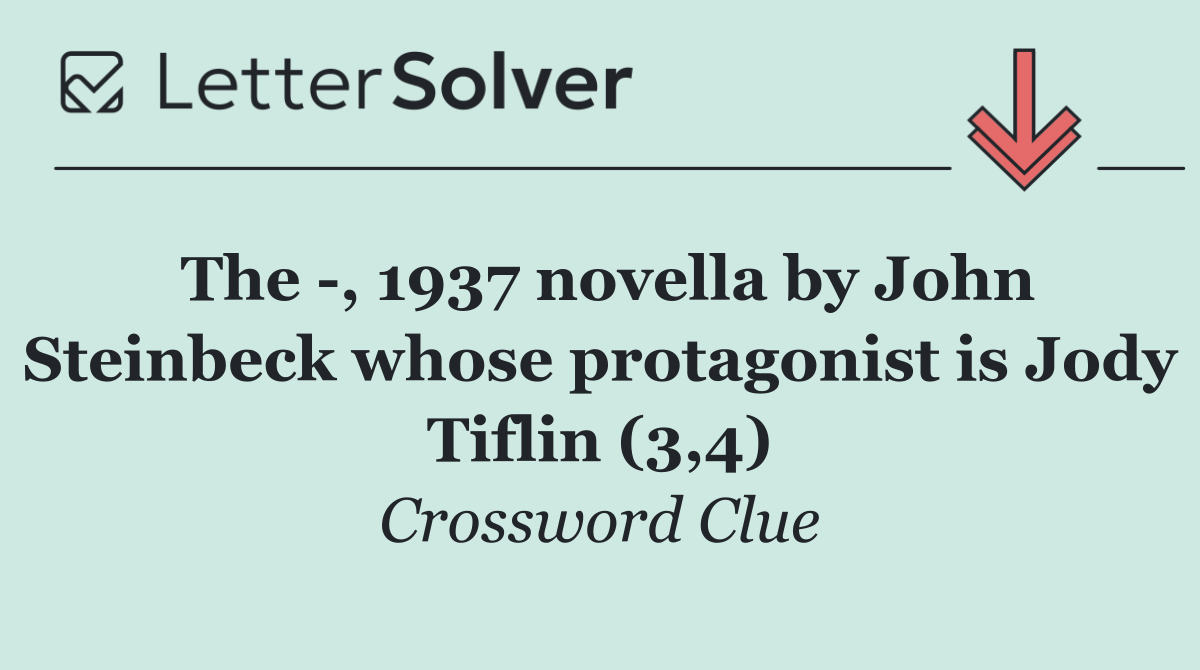 The  , 1937 novella by John Steinbeck whose protagonist is Jody Tiflin (3,4)