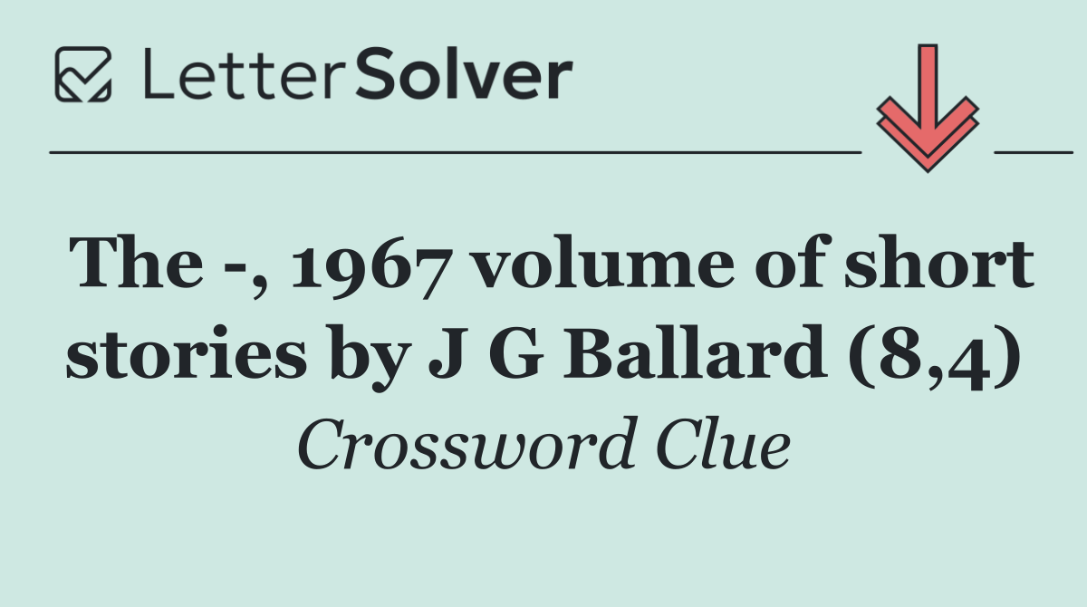 The  , 1967 volume of short stories by J G Ballard (8,4)
