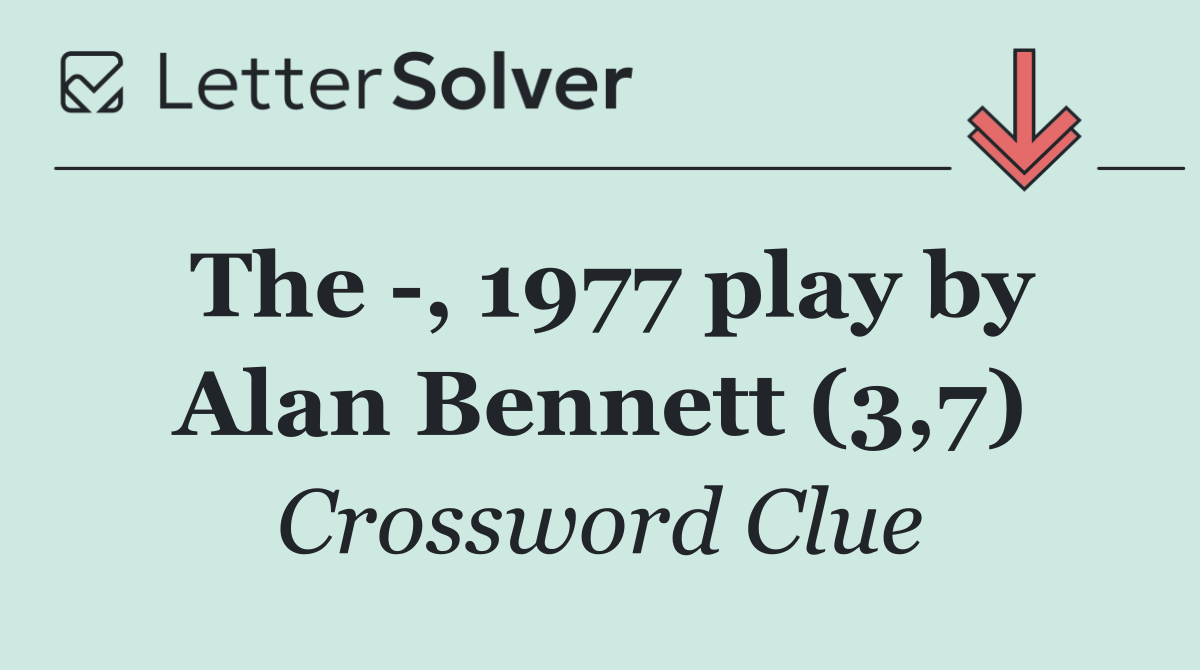 The  , 1977 play by Alan Bennett (3,7)