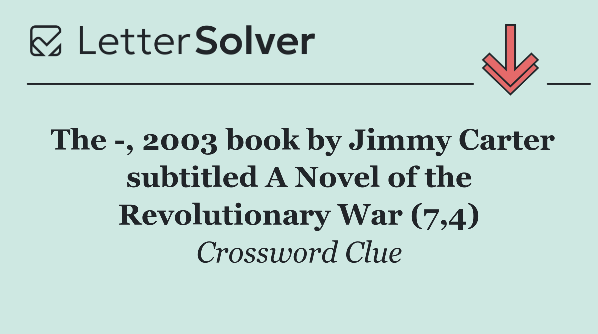 The  , 2003 book by Jimmy Carter subtitled A Novel of the Revolutionary War (7,4)