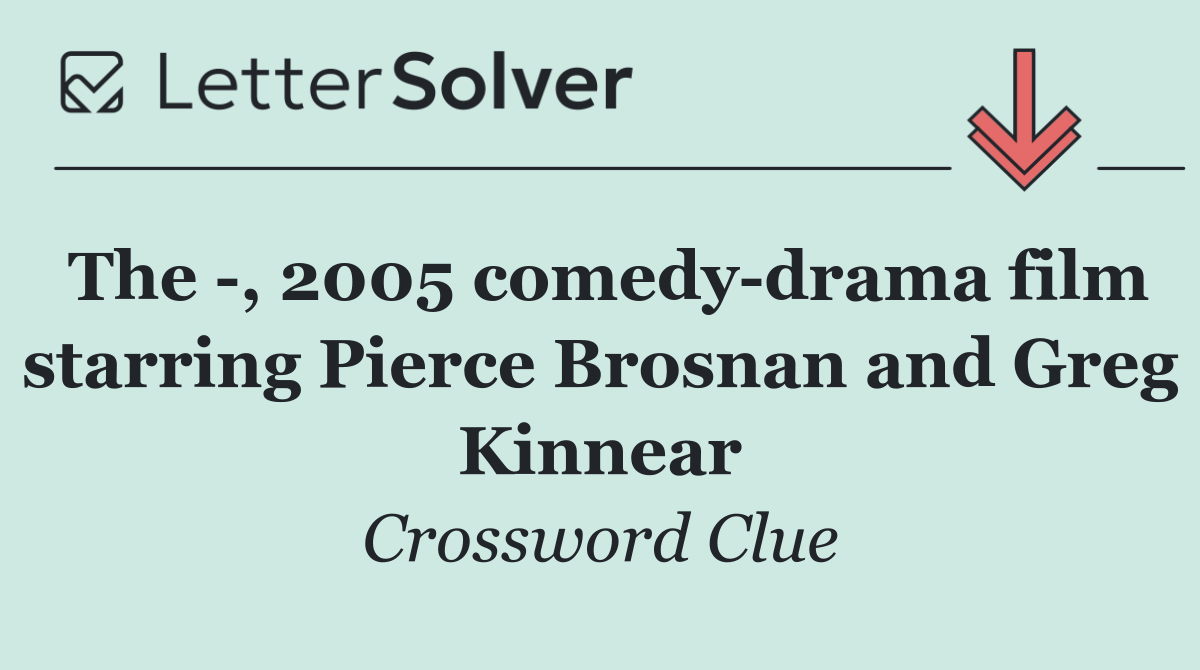 The  , 2005 comedy drama film starring Pierce Brosnan and Greg Kinnear