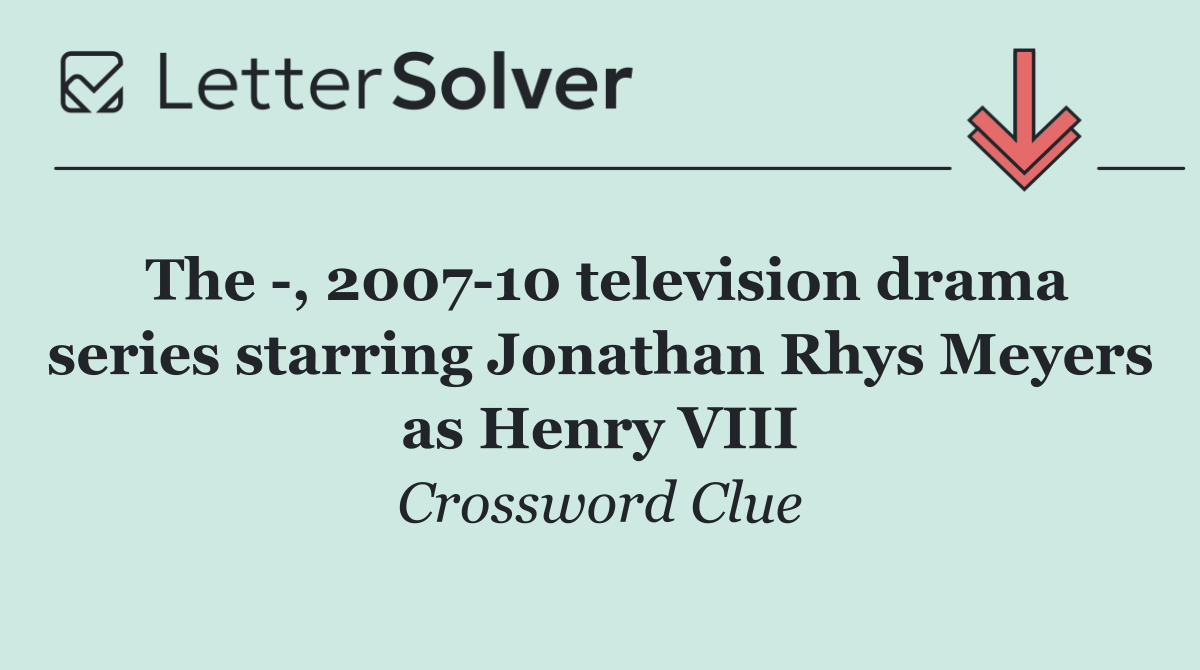 The  , 2007 10 television drama series starring Jonathan Rhys Meyers as Henry VIII