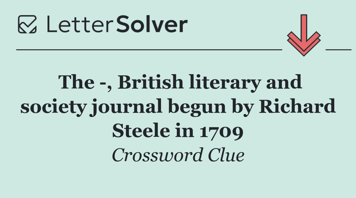 The  , British literary and society journal begun by Richard Steele in 1709