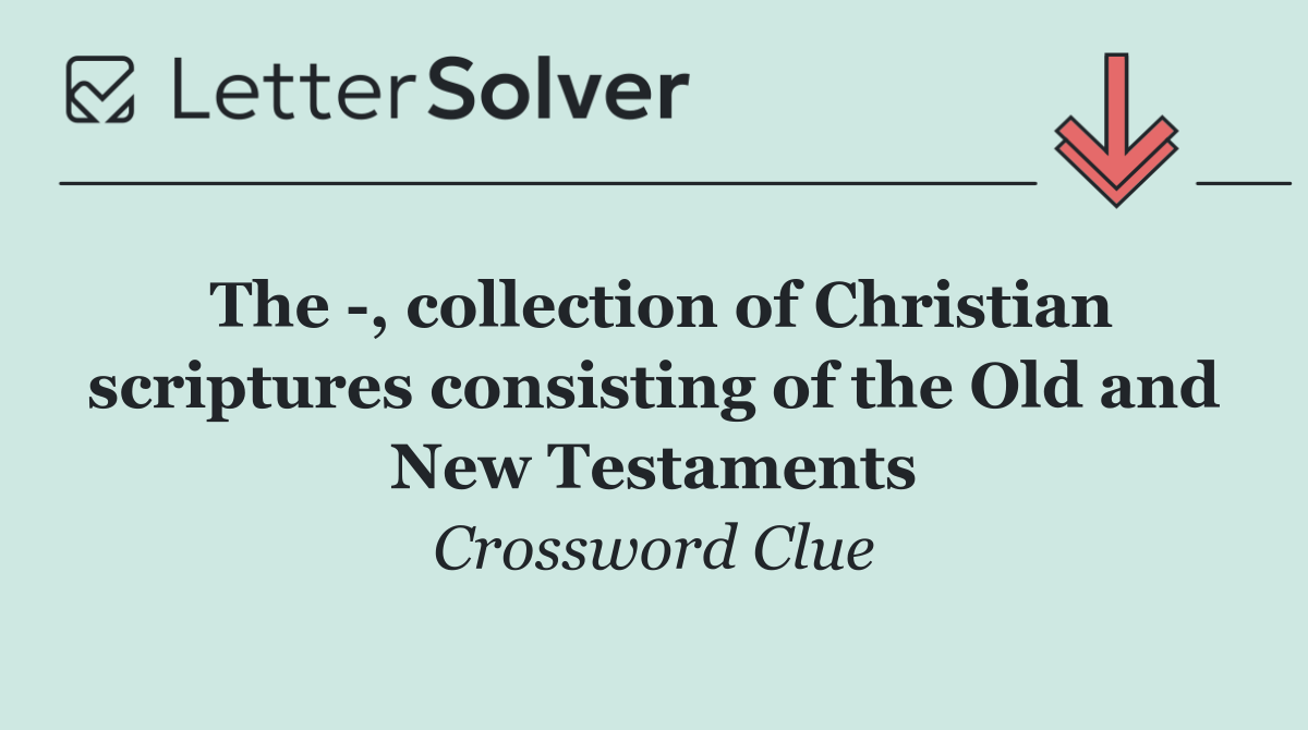 The  , collection of Christian scriptures consisting of the Old and New Testaments