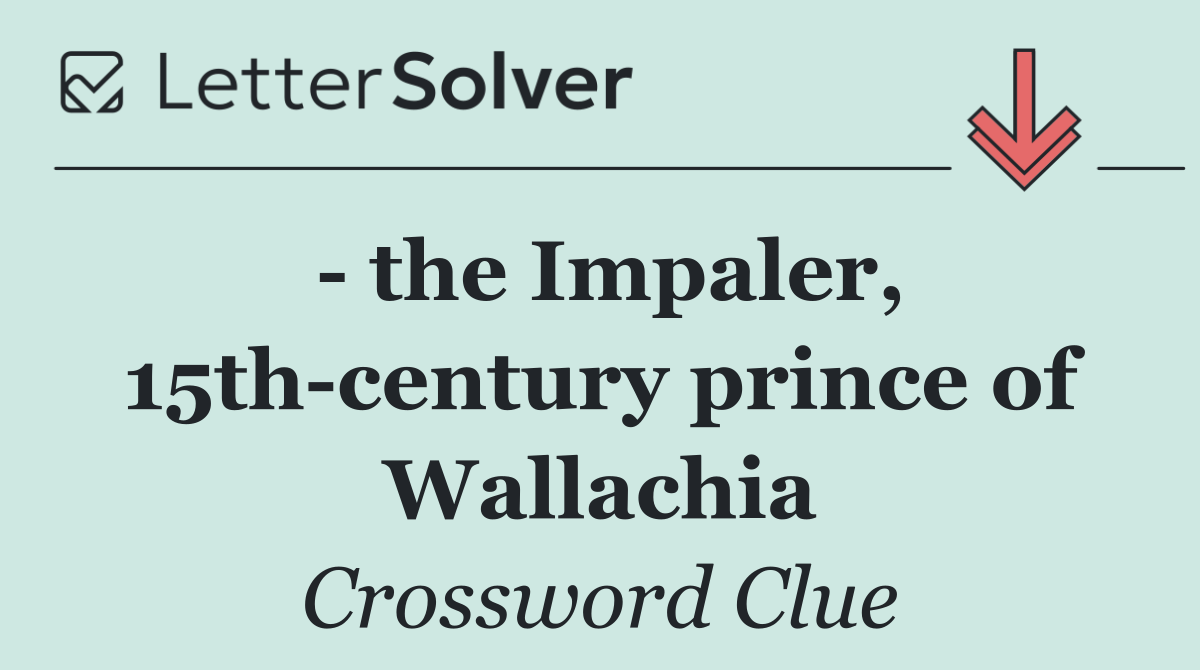   the Impaler, 15th century prince of Wallachia