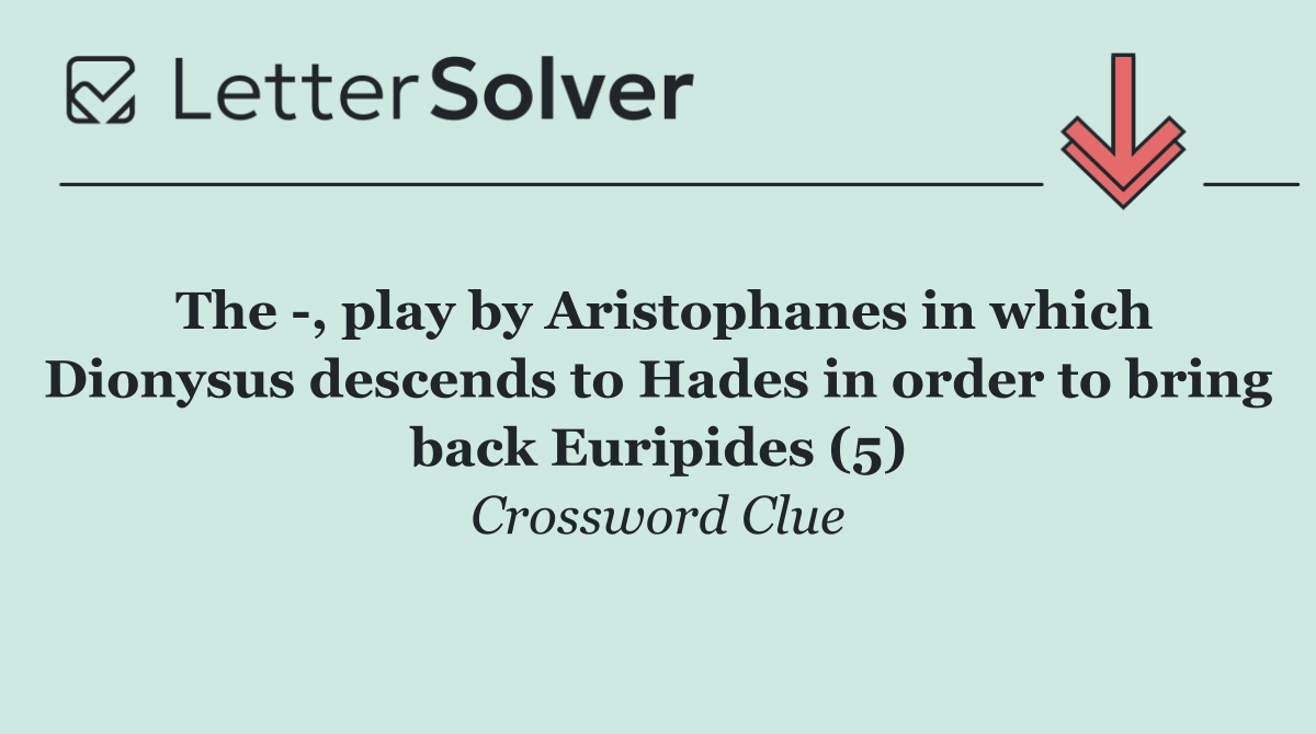 The  , play by Aristophanes in which Dionysus descends to Hades in order to bring back Euripides (5)