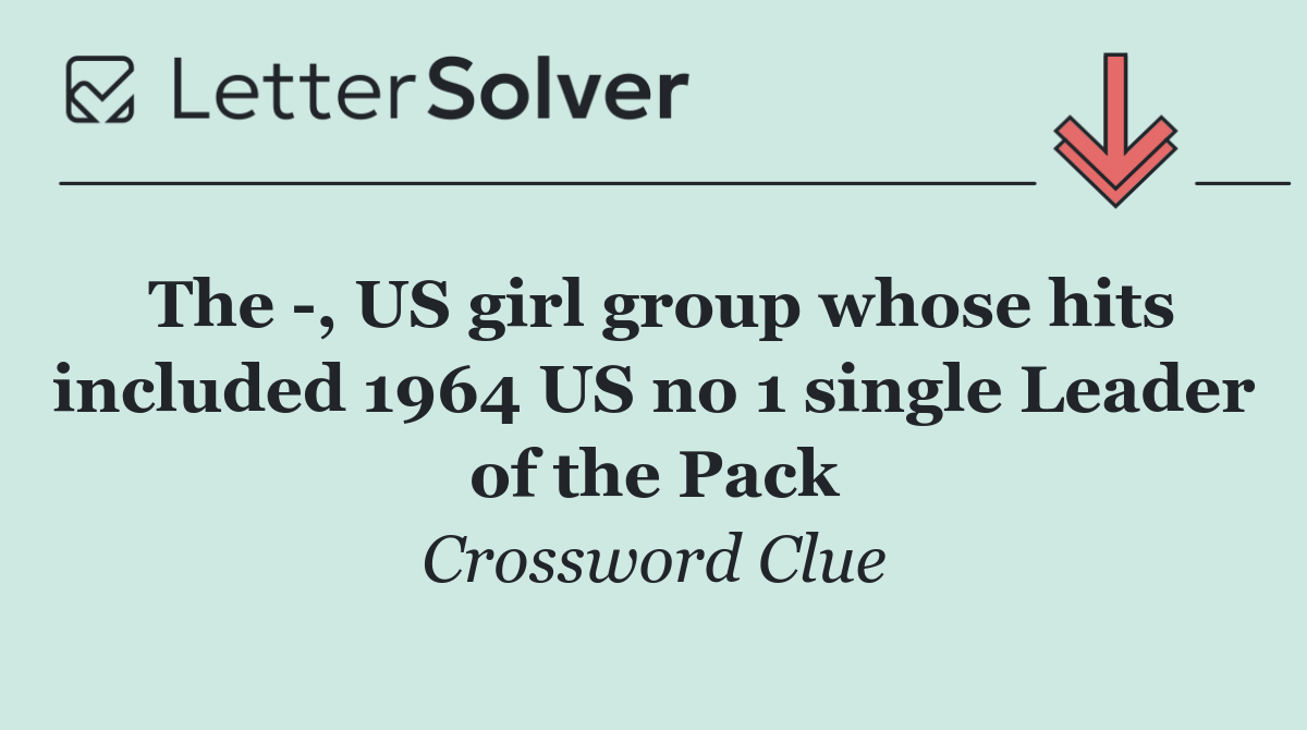 The  , US girl group whose hits included 1964 US no 1 single Leader of the Pack