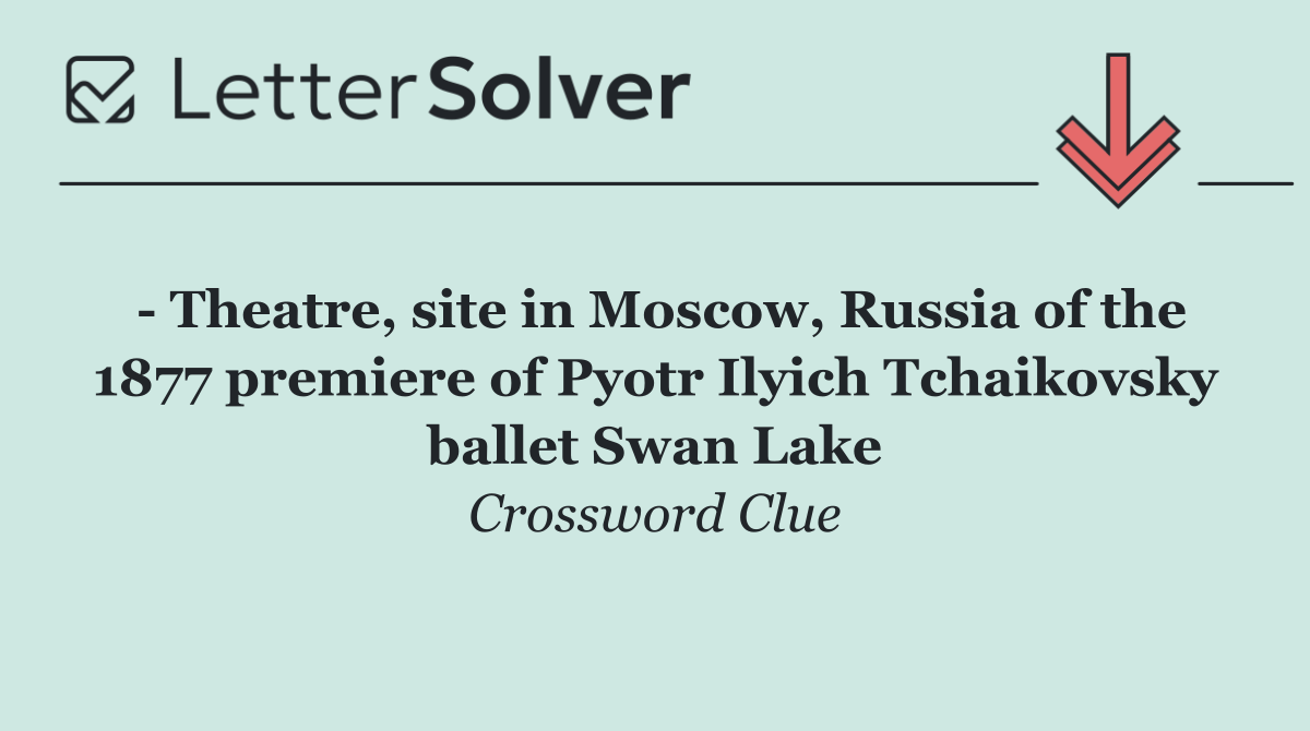   Theatre, site in Moscow, Russia of the 1877 premiere of Pyotr Ilyich Tchaikovsky ballet Swan Lake