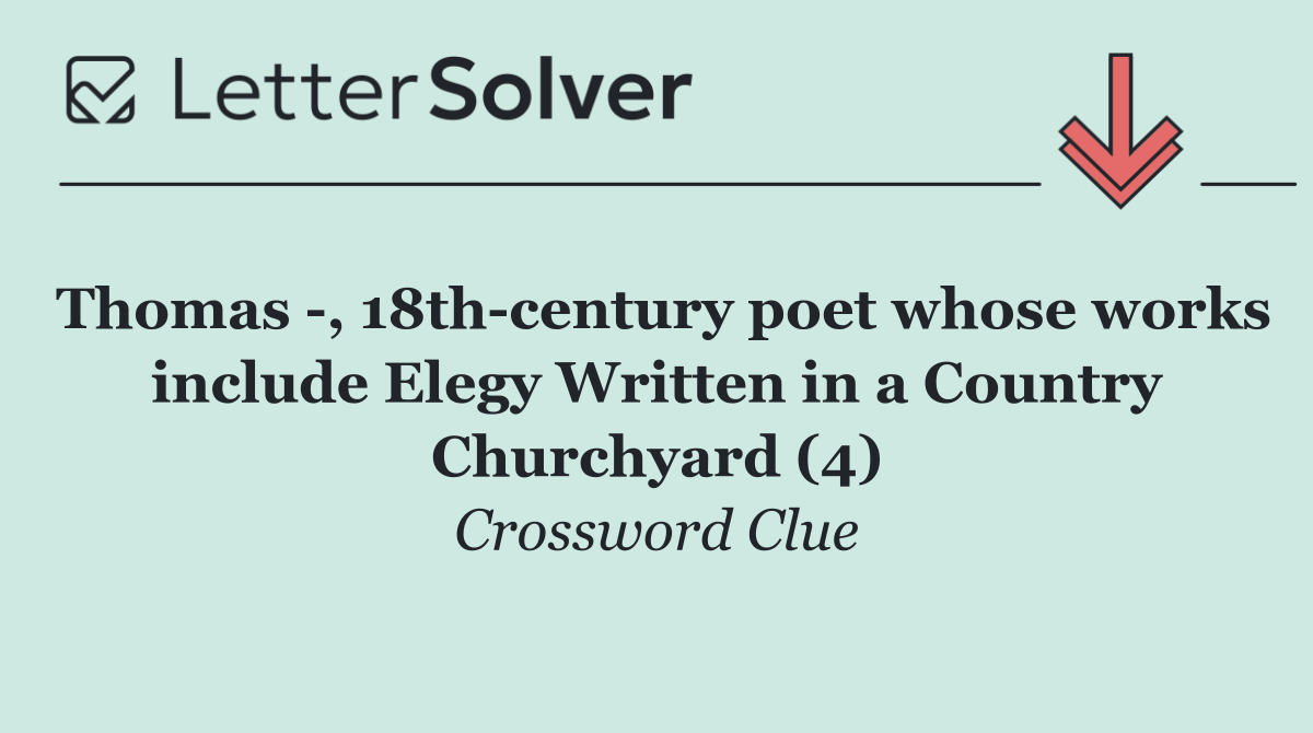 Thomas  , 18th century poet whose works include Elegy Written in a Country Churchyard (4)