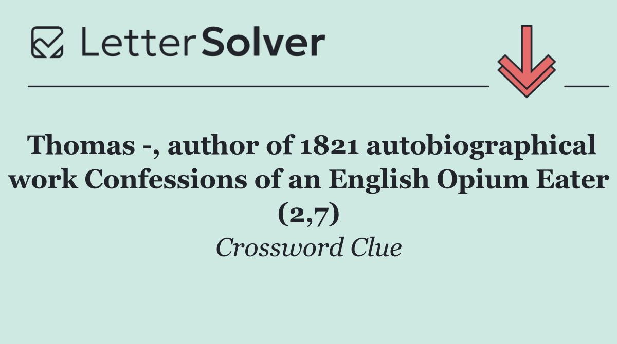 Thomas  , author of 1821 autobiographical work Confessions of an English Opium Eater (2,7)