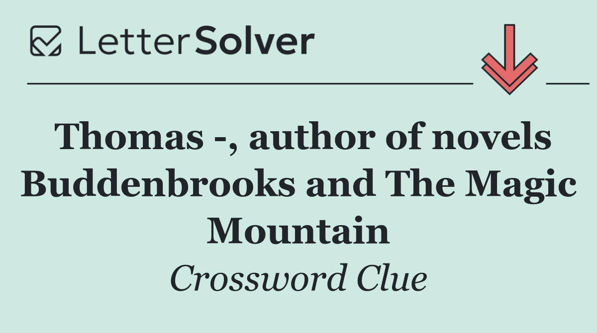 Thomas  , author of novels Buddenbrooks and The Magic Mountain