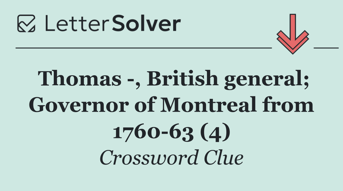 Thomas  , British general; Governor of Montreal from 1760 63 (4)