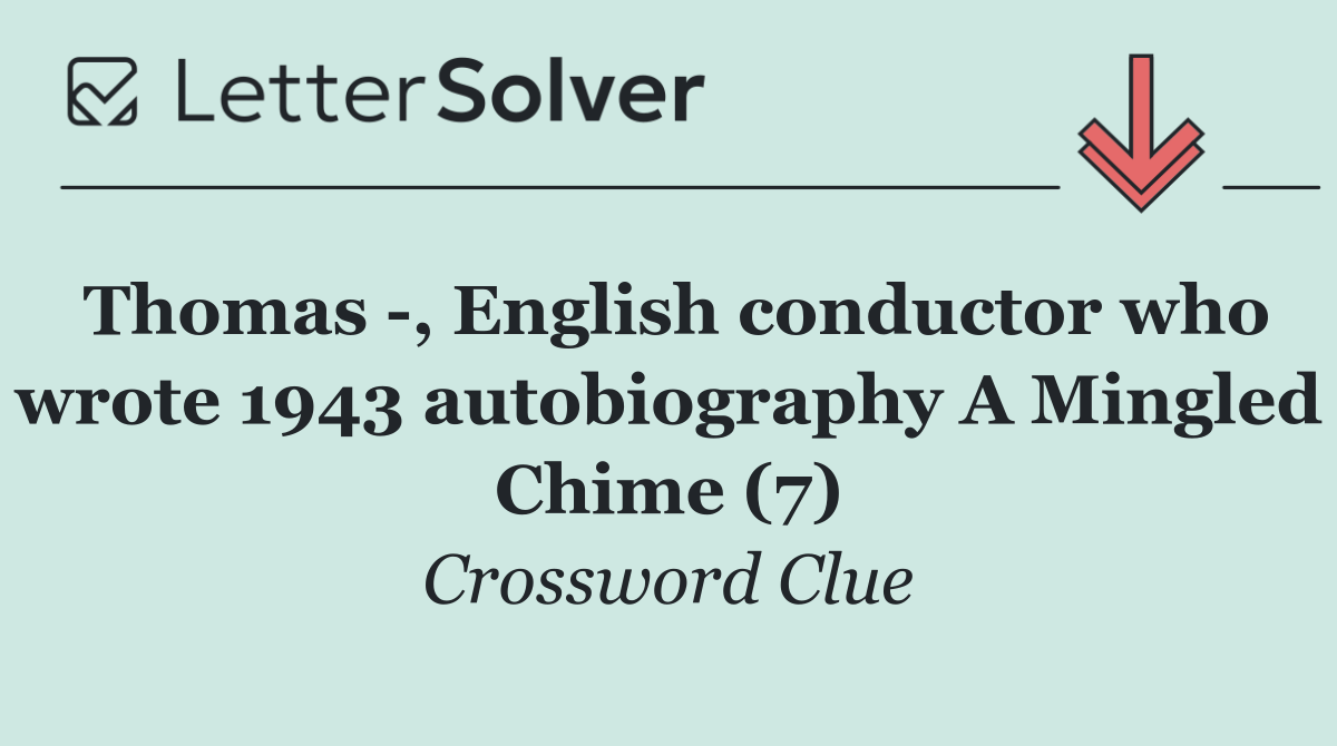 Thomas  , English conductor who wrote 1943 autobiography A Mingled Chime (7)