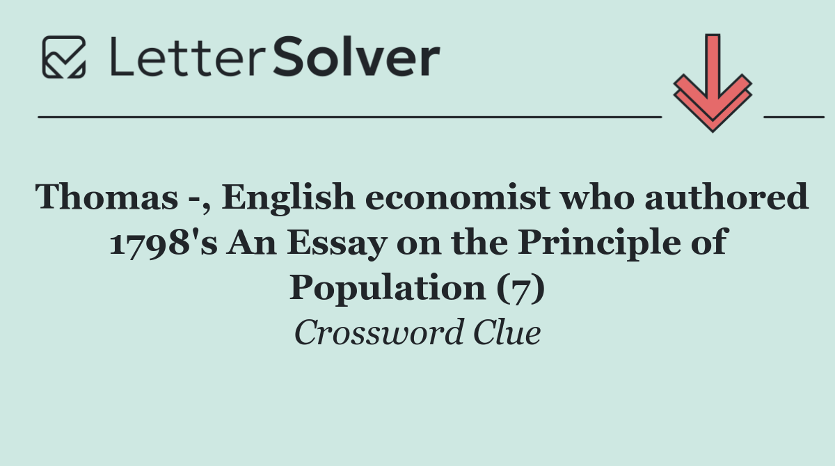 Thomas  , English economist who authored 1798's An Essay on the Principle of Population (7)
