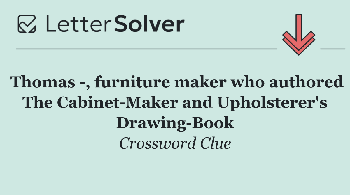 Thomas  , furniture maker who authored The Cabinet Maker and Upholsterer's Drawing Book