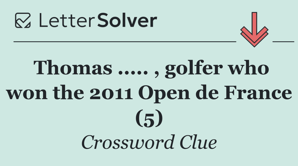 Thomas ..... , golfer who won the 2011 Open de France (5)