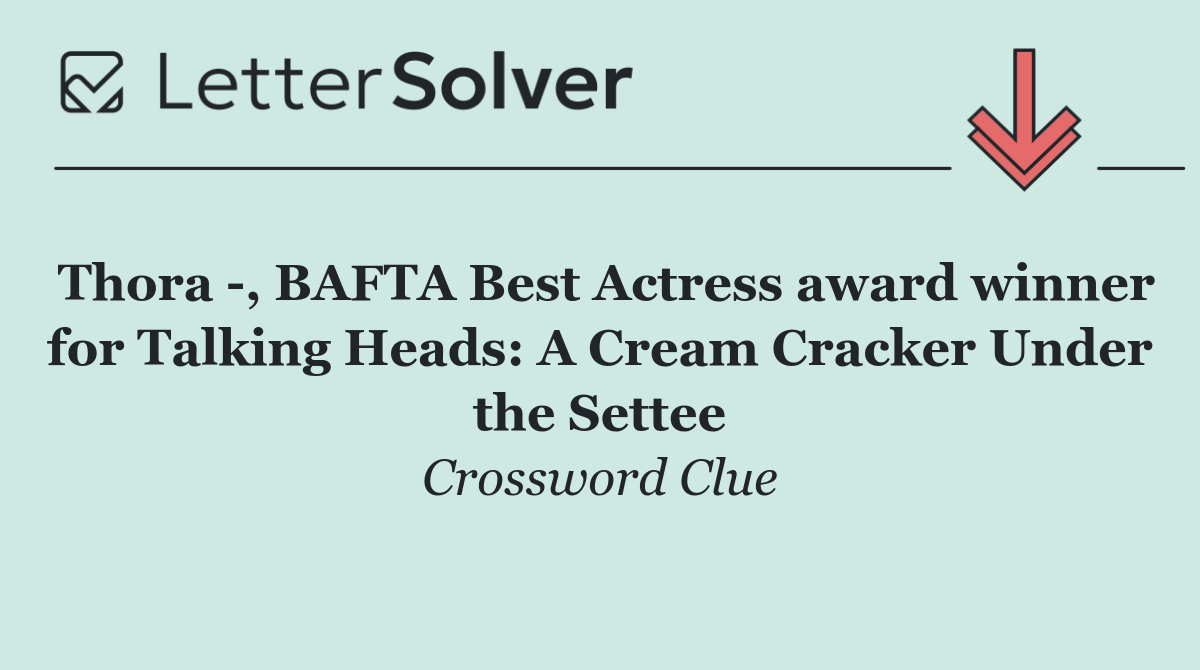 Thora  , BAFTA Best Actress award winner for Talking Heads: A Cream Cracker Under the Settee