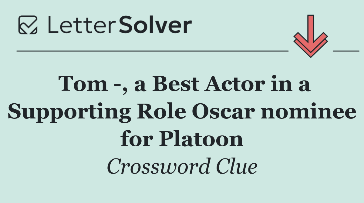 Tom  , a Best Actor in a Supporting Role Oscar nominee for Platoon