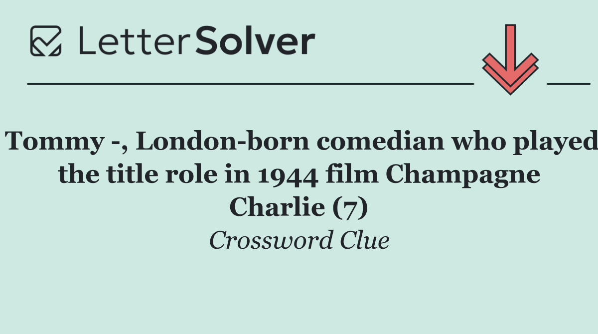 Tommy  , London born comedian who played the title role in 1944 film Champagne Charlie (7)