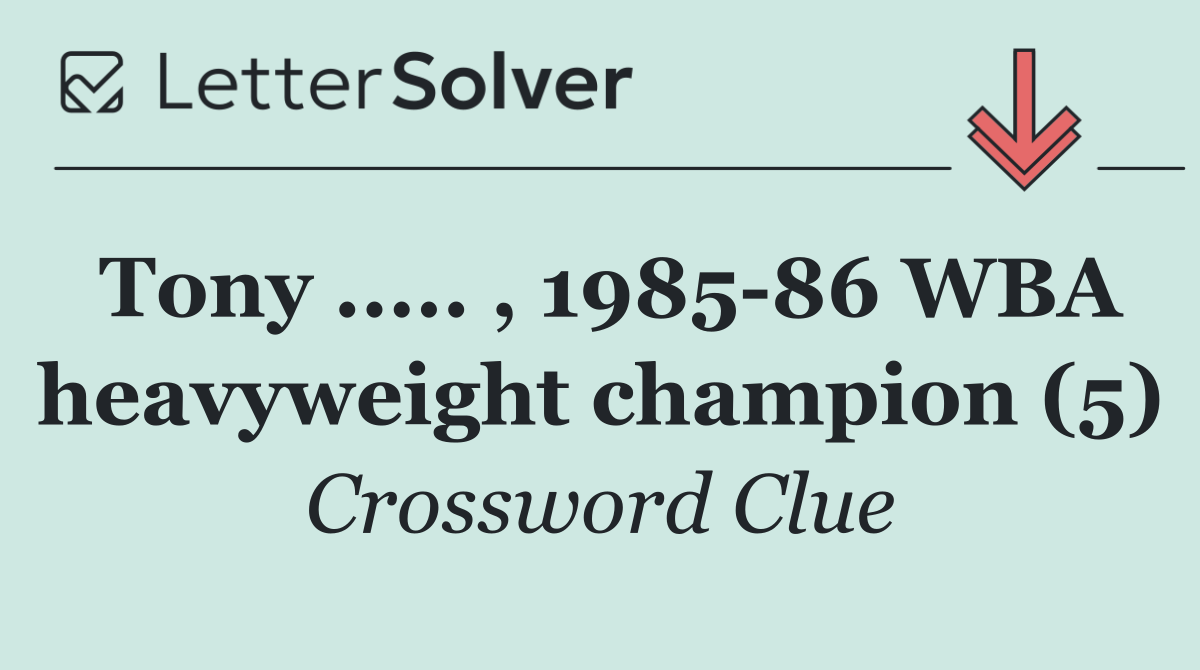 Tony ..... , 1985 86 WBA heavyweight champion (5)