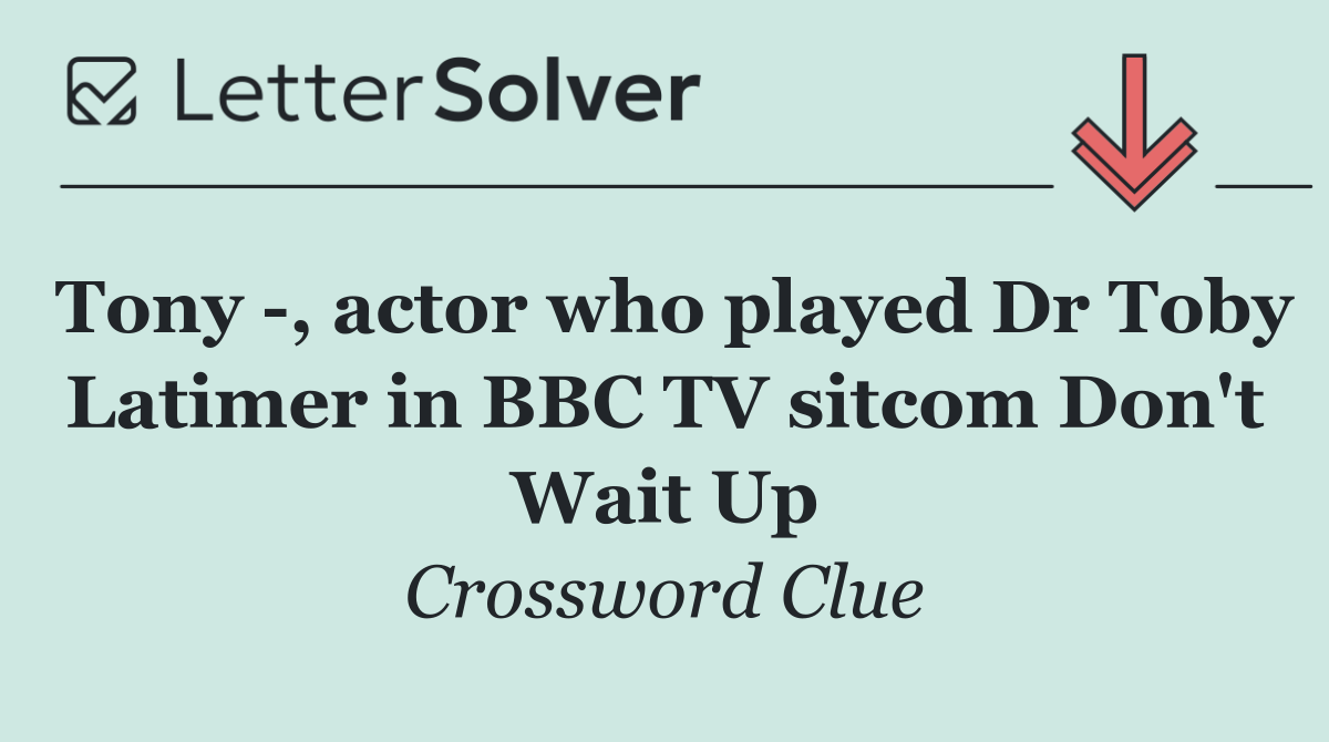 Tony  , actor who played Dr Toby Latimer in BBC TV sitcom Don't Wait Up