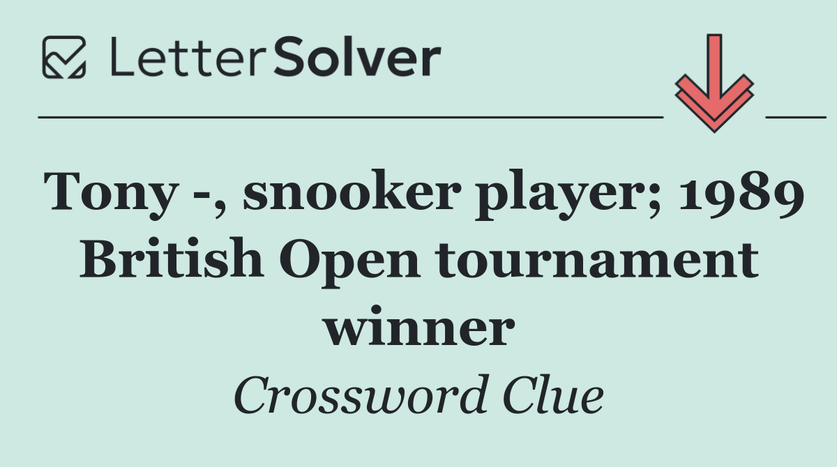 Tony  , snooker player; 1989 British Open tournament winner