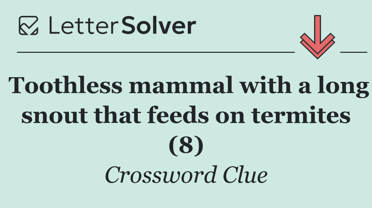 Toothless mammal with a long snout that feeds on termites (8)
