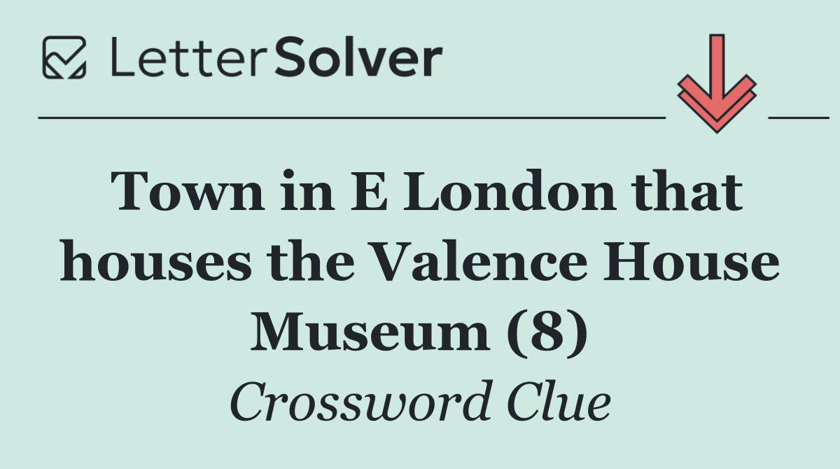 Town in E London that houses the Valence House Museum (8)
