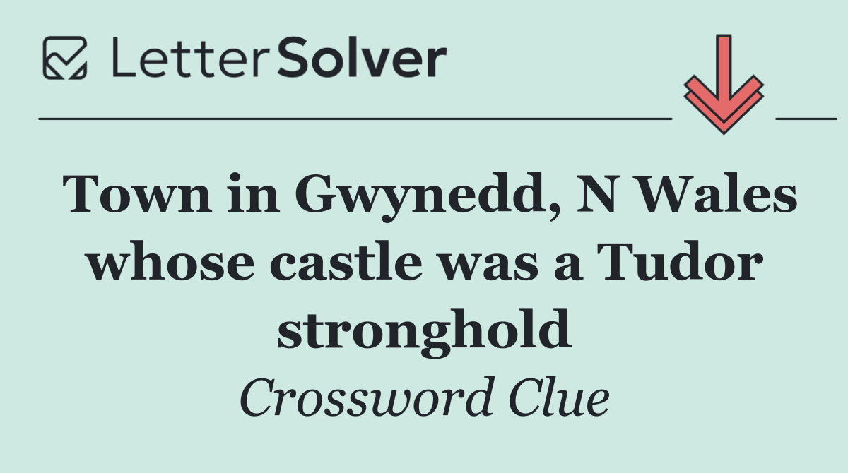 Town in Gwynedd, N Wales whose castle was a Tudor stronghold