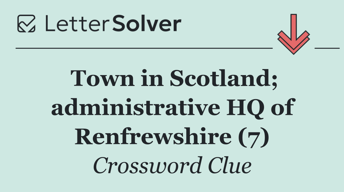 Town in Scotland; administrative HQ of Renfrewshire (7)
