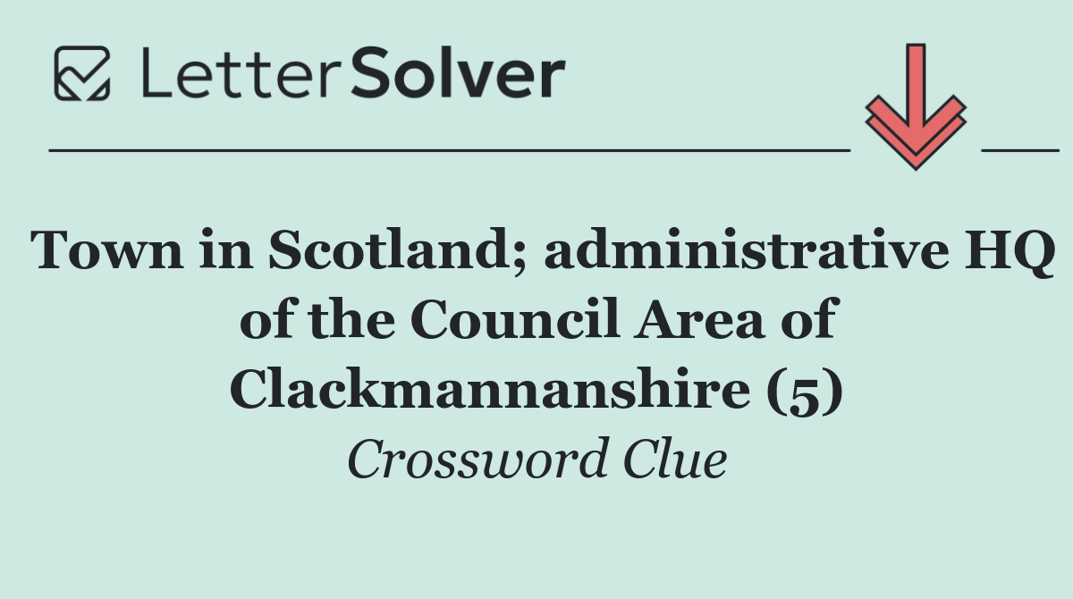 Town in Scotland; administrative HQ of the Council Area of Clackmannanshire (5)