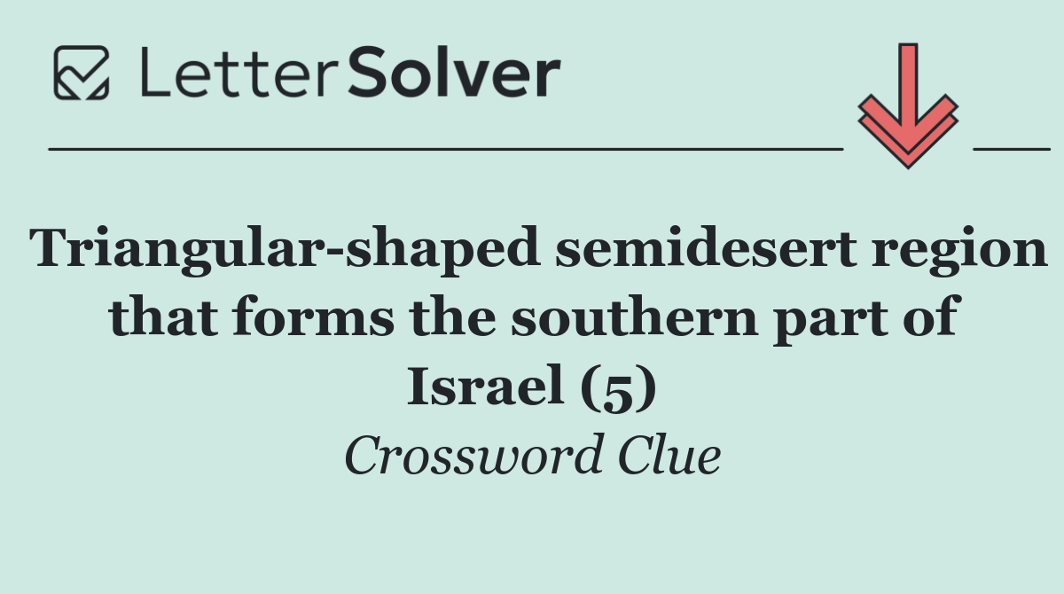 Triangular shaped semidesert region that forms the southern part of Israel (5)