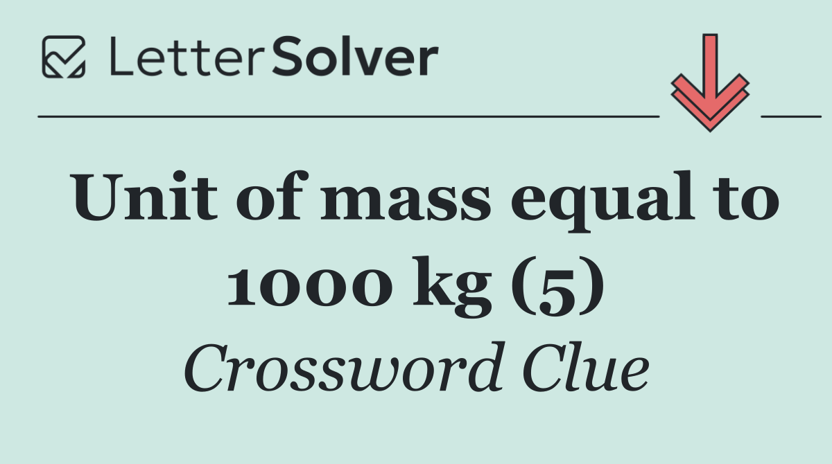 Unit of mass equal to 1000 kg (5)