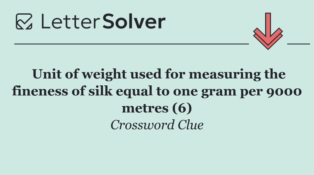 Unit of weight used for measuring the fineness of silk equal to one gram per 9000 metres (6)