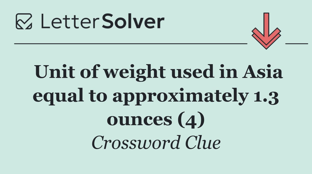Unit of weight used in Asia equal to approximately 1.3 ounces (4)