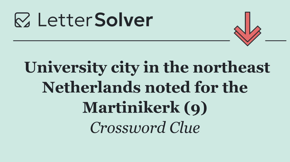 University city in the northeast Netherlands noted for the Martinikerk (9)