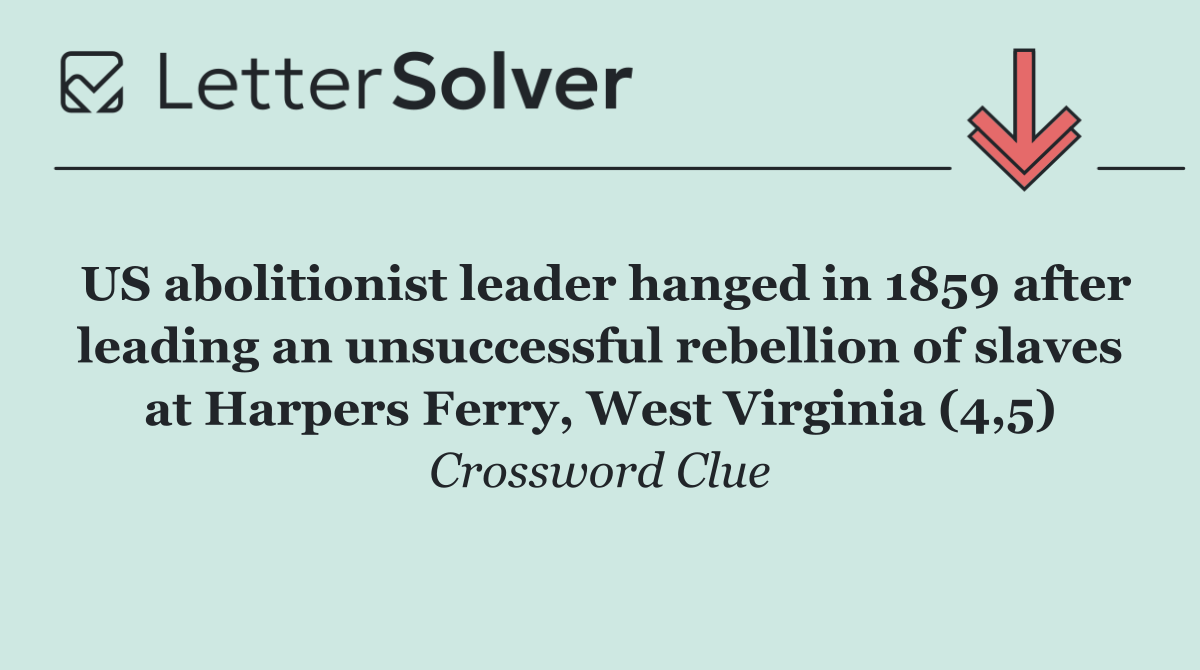 US abolitionist leader hanged in 1859 after leading an unsuccessful rebellion of slaves at Harpers Ferry, West Virginia (4,5)