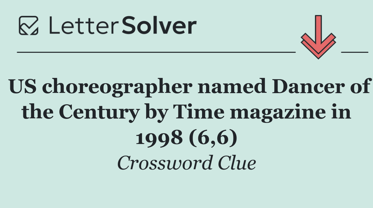 US choreographer named Dancer of the Century by Time magazine in 1998 (6,6)