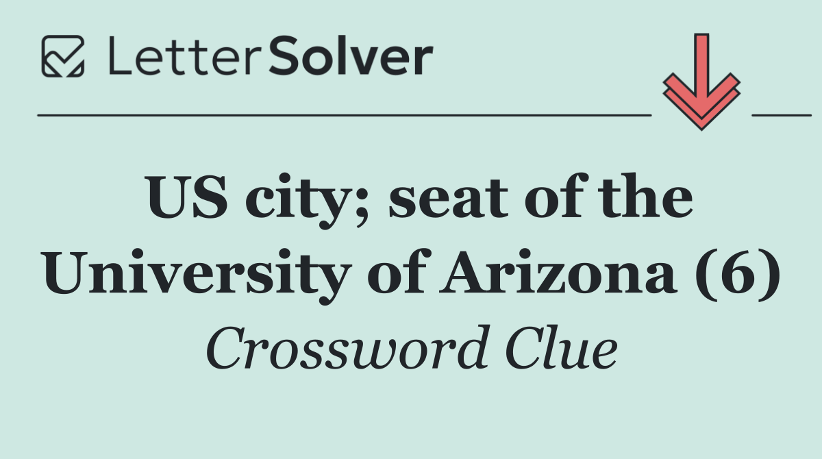 US city; seat of the University of Arizona (6)