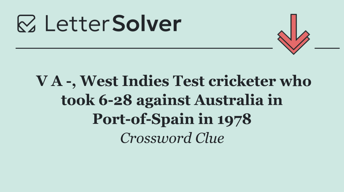 V A  , West Indies Test cricketer who took 6 28 against Australia in Port of Spain in 1978